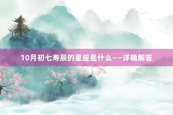 10月初七寿辰的星座是什么——详确解答