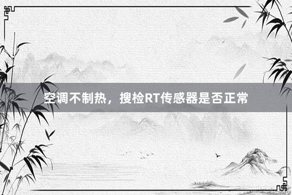 空调不制热，搜检RT传感器是否正常