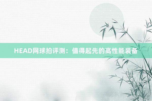 HEAD网球拍评测：值得起先的高性能装备