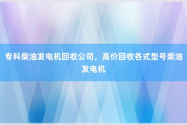 专科柴油发电机回收公司，高价回收各式型号柴油发电机